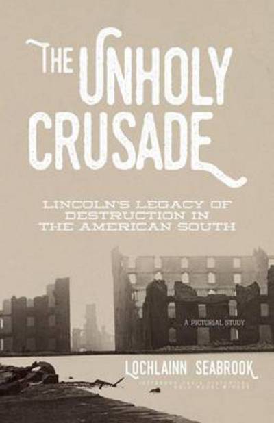 The Unholy Crusade Lincoln's Legacy of Destruction in the American South - Lochlainn Seabrook - Boeken - Sea Raven Press - 9781943737390 - 10 januari 2017