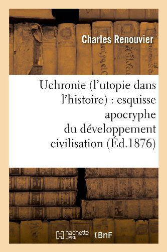 Cover for Charles Renouvier · Uchronie (L'utopie Dans L'histoire): Esquisse Apocryphe Du Developpement Civilisation (Paperback Book) [French edition] (2012)