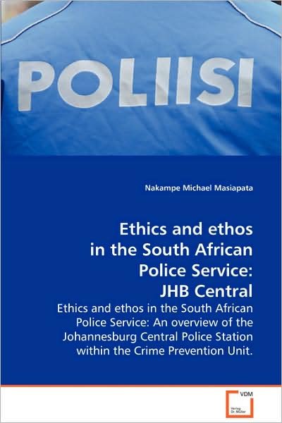 Cover for Nakampe Michael Masiapata · Ethics and Ethos in the South African Police Service: Jhb Central: Ethics and Ethos in the South African Police Service: an Overview of the ... Station Within the Crime Prevention Unit. (Paperback Book) (2008)