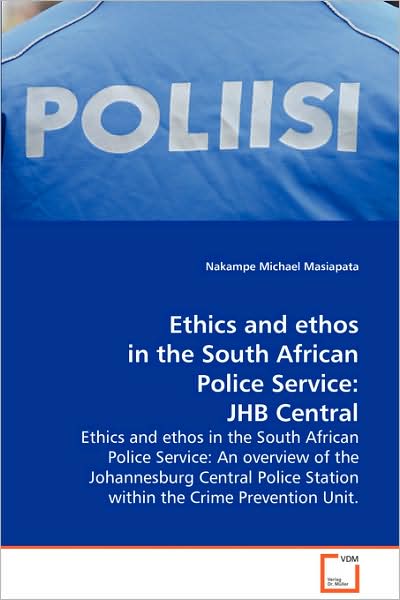 Cover for Nakampe Michael Masiapata · Ethics and Ethos in the South African Police Service: Jhb Central: Ethics and Ethos in the South African Police Service: an Overview of the ... Station Within the Crime Prevention Unit. (Taschenbuch) (2008)