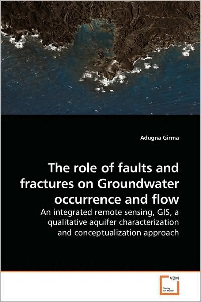 Cover for Adugna Girma · The Role of Faults and Fractures on Groundwater Occurrence and Flow: an Integrated Remote Sensing, Gis, a Qualitative Aquifer Characterization and Conceptualization Approach (Pocketbok) (2010)