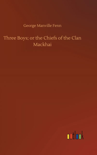 Cover for George Manville Fenn · Three Boys; or the Chiefs of the Clan Mackhai (Hardcover Book) (2020)