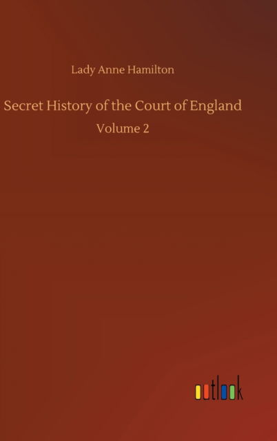 Cover for Lady Anne Hamilton · Secret History of the Court of England: Volume 2 (Hardcover Book) (2020)