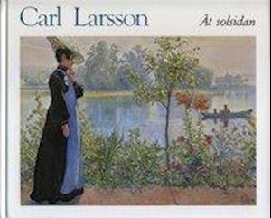 Cover for Carl Larsson · Åt solsidan : en bok om boningsrum, om barn, om dig, om blommor, om allt (Bound Book) (2006)