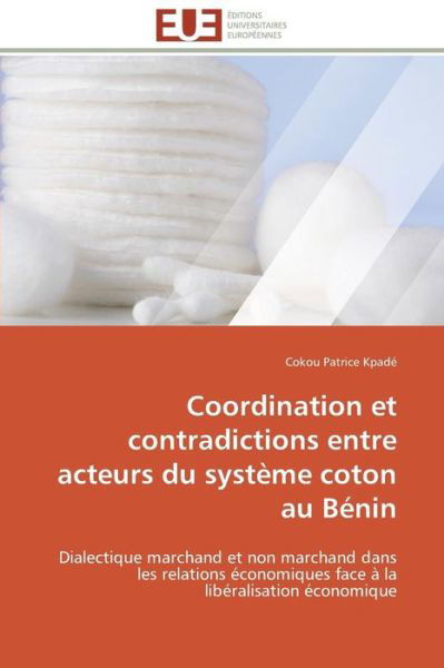 Cover for Cokou Patrice Kpadé · Coordination et Contradictions Entre Acteurs Du Système Coton Au Bénin: Dialectique Marchand et Non Marchand Dans Les Relations Économiques Face À La Libéralisation Économique (Pocketbok) [French edition] (2018)