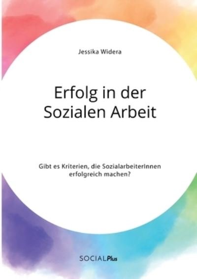 Cover for Jessika Widera · Erfolg in der Sozialen Arbeit. Gibt es Kriterien, die SozialarbeiterInnen erfolgreich machen? (Taschenbuch) (2021)
