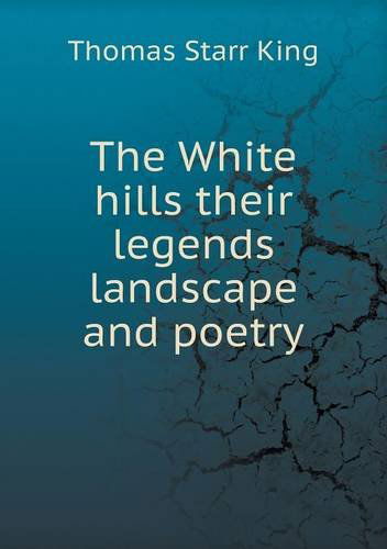 Cover for Thomas Starr King · The White Hills Their Legends Landscape and Poetry (Pocketbok) (2013)