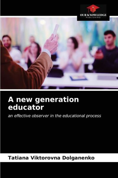 A new generation educator - Tatiana Viktorovna Dolganenko - Books - Our Knowledge Publishing - 9786203144390 - December 22, 2020