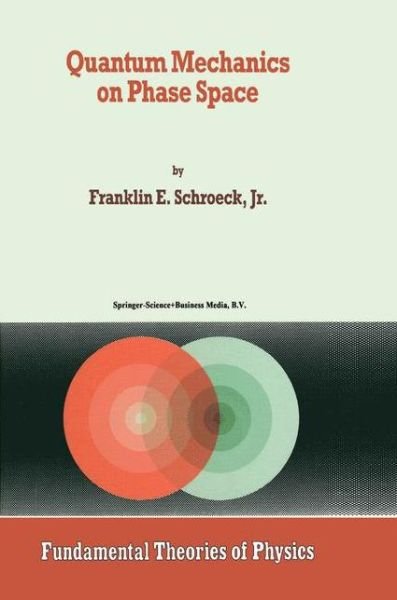 Cover for Franklin E. Schroeck Jr. · Quantum Mechanics on Phase Space - Fundamental Theories of Physics (Pocketbok) [Softcover reprint of the original 1st ed. 1996 edition] (2010)