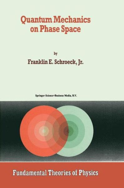 Cover for Franklin E. Schroeck Jr. · Quantum Mechanics on Phase Space - Fundamental Theories of Physics (Paperback Book) [Softcover reprint of the original 1st ed. 1996 edition] (2010)