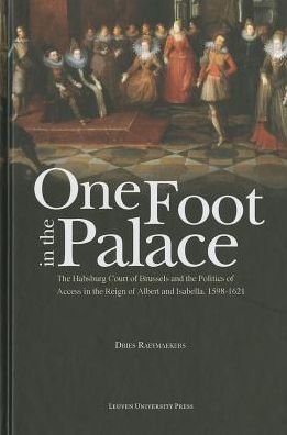 Cover for Dries Raeymaekers · One Foot in the Palace: The Habsburg Court of Brussels and the Politics of Access in the Reign of Albert and Isabella, 1598-1621 (Hardcover Book) (2014)