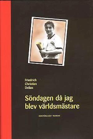 Söndagen då jag blev världsmästare - Friedrich Christian Delius - Kirjat - Bokförlaget Tranan - 9789185133390 - maanantai 1. toukokuuta 2006