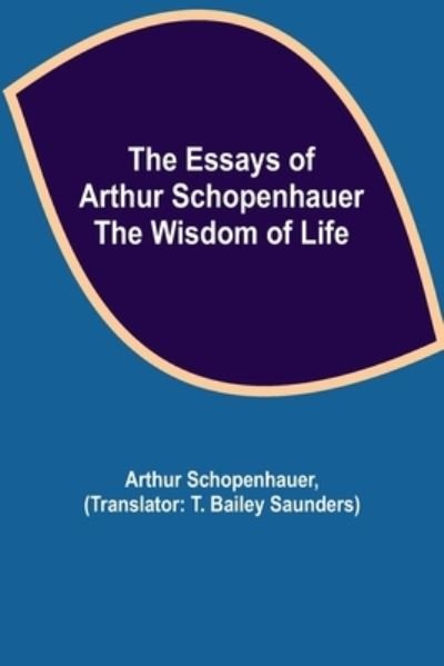 The Essays of Arthur Schopenhauer; the Wisdom of Life - Arthur Schopenhauer - Libros - Alpha Edition - 9789354944390 - 17 de agosto de 2021