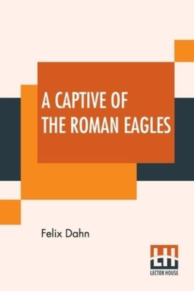 A Captive Of The Roman Eagles - Felix Dahn - Książki - Lector House - 9789393794390 - 9 marca 2022