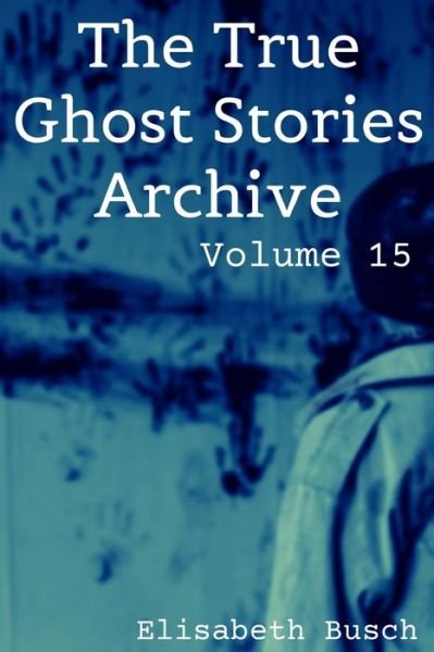 The True Ghost Stories Archive: Volume 15: 50 Alarming and Astonishing Tales - Elisabeth Busch - Boeken - Independently Published - 9798417014390 - 14 februari 2022