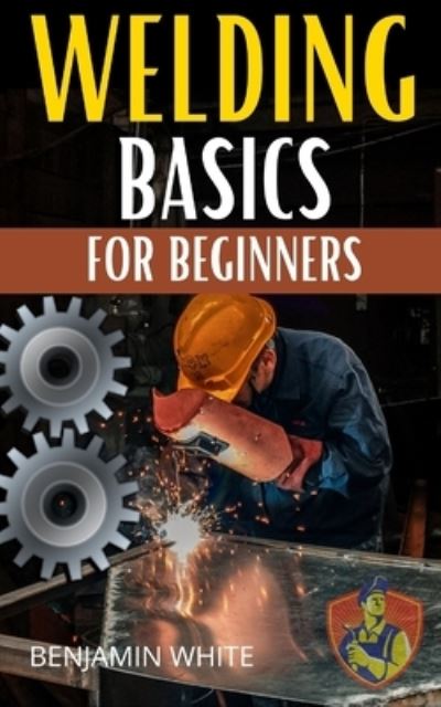 Cover for Benjamin White · Welding Basics for Beginners: An in-depth guide to making aesthetically pleasing welds (Paperback Book) (2021)