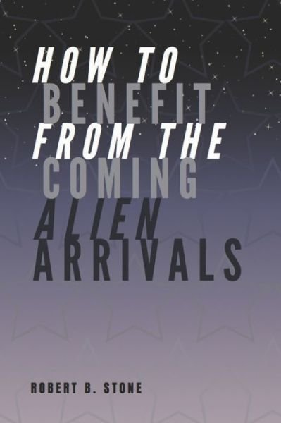 Cover for Robert B Stone · How to Benefit from the Coming Alien Arrivals (Pocketbok) (2020)