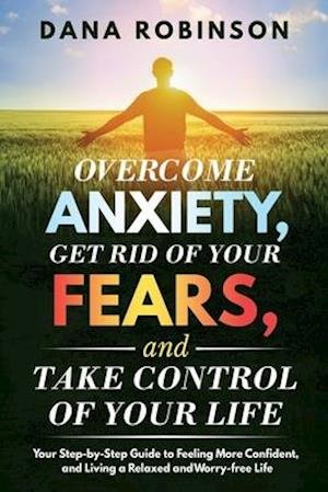 Overcome Anxiety, Get Rid of Your Fears, and Take Control of Your Life - Robinson - Annen - Independently Published - 9798653353390 - 13. juni 2020