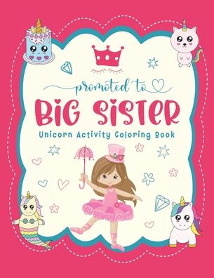 Cover for Hallison Fayne Hallison · Promoted To Big Sister Unicorn Activity Coloring Book: New Baby Siblings Workbook For Toddlers ( Mazes &amp; Coloring Book For Kids), big sister gifts for little girls (Paperback Book) (2020)