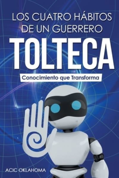 Cover for Acic Oklahoma · Los Cuatro Habitos de Un Guerrero Tolteca: Tecnicas Disruptivas Para Trascender Nuestras Limitaciones, Optimizar La Salud Y Vencer Nuestros Miedos. (Crecimiento Personal) (Taschenbuch) (2021)