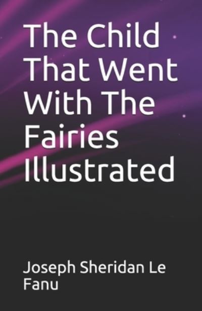 The Child That Went With The Fairies Illustrated - Joseph Sheridan Le Fanu - Books - Independently Published - 9798744011390 - April 25, 2021