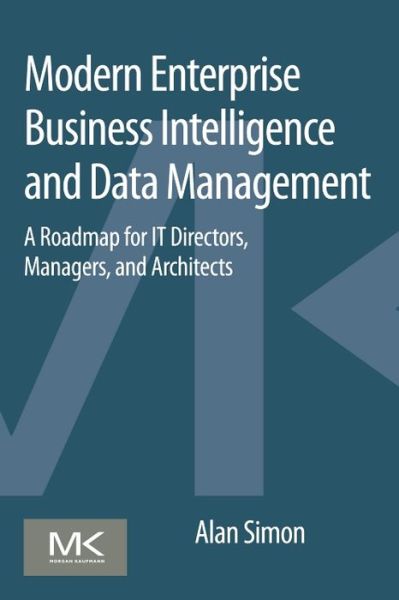 Cover for Simon, Alan (Senior Lecturer, Arizona State University, Tempe, Arizona) · Modern Enterprise Business Intelligence and Data Management: A Roadmap for IT Directors, Managers, and Architects (Paperback Book) (2014)