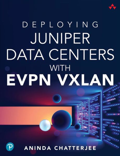 Deploying Juniper Data Centers with EVPN VXLAN - Aninda Chatterjee - Livres - Pearson Education (US) - 9780138225391 - 9 septembre 2024