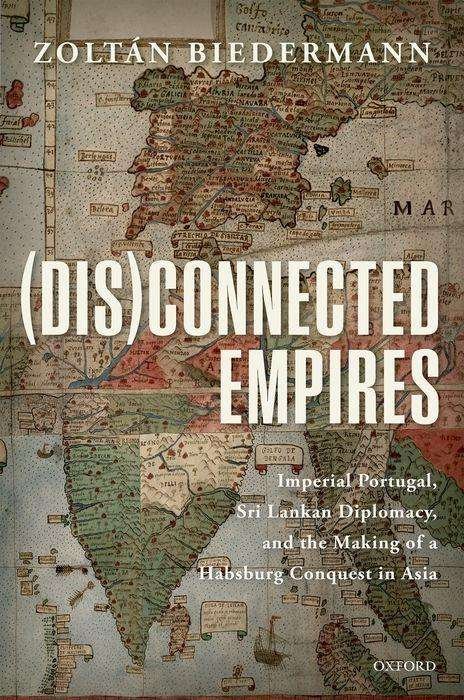 Cover for Biedermann, Zoltan (Senior Lecturer in Luso-Brazilian Studies, Senior Lecturer in Luso-Brazilian Studies, University College London) · (Dis)connected Empires: Imperial Portugal, Sri Lankan Diplomacy, and the Making of a Habsburg Conquest in Asia (Hardcover bog) (2018)