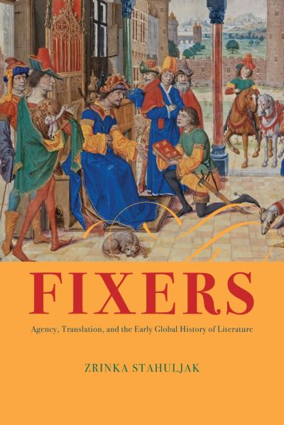 Cover for Professor Zrinka Stahuljak · Fixers: Agency, Translation, and the Early Global History of Literature (Hardcover Book) (2024)