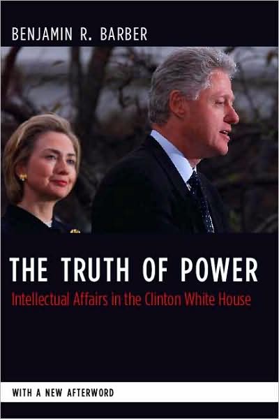 Cover for Benjamin Barber · The Truth of Power: Intellectual Affairs in the Clinton White House - Columbia Studies in Political Thought / Political History (Paperback Book) (2008)