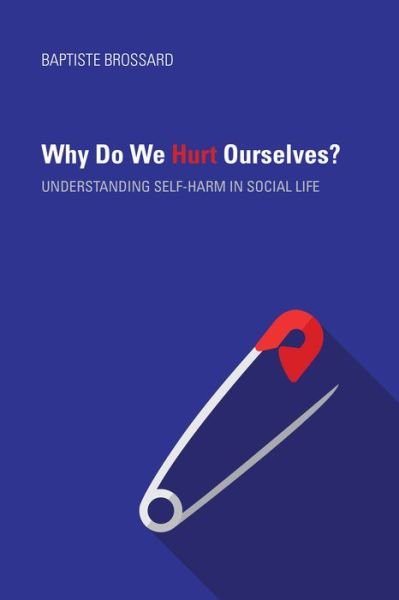Cover for Baptiste Brossard · Why Do We Hurt Ourselves?: Understanding Self-Harm in Social Life (Hardcover Book) (2018)