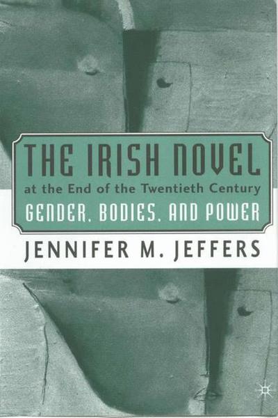 Cover for Jennifer M. Jeffers · The Irish Novel at the End of the Twentieth Century: Gender, Bodies and Power (Hardcover Book) (2002)