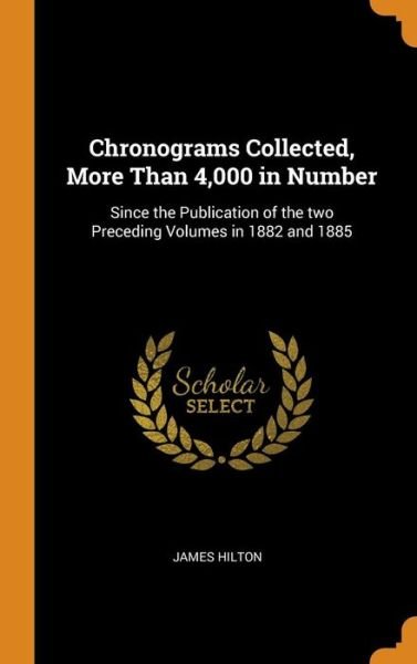 Cover for James Hilton · Chronograms Collected, More Than 4,000 in Number: Since the Publication of the Two Preceding Volumes in 1882 and 1885 (Hardcover bog) (2018)