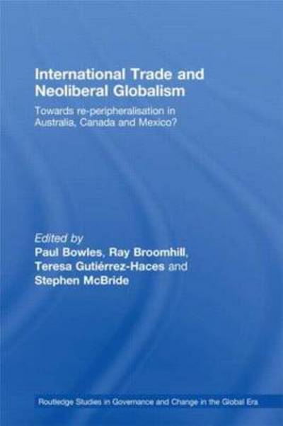 Cover for Bowles Ra Paul · International Trade and Neoliberal Globalism: Towards Re-peripheralisation in Australia, Canada and Mexico? - Routledge Studies in Governance and Change in the Global Era (Hardcover Book) (2008)