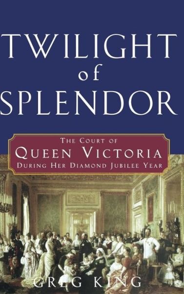 Cover for Greg King · Twilight of Splendor: the Court of Queen Victoria During Her Diamond Jubilee Year (Hardcover bog) (2007)