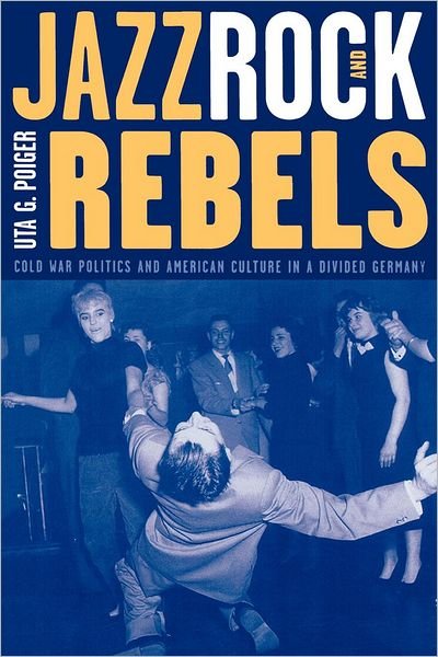 Cover for Uta G. Poiger · Jazz, Rock, and Rebels: Cold War Politics and American Culture in a Divided Germany - Studies on the History of Society and Culture (Pocketbok) (2000)