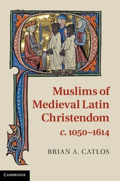 Cover for Catlos, Brian A. (Associate Professor of History and Religious Studies, University of Colorado Boulder) · Muslims of Medieval Latin Christendom, c.1050–1614 (Innbunden bok) (2014)