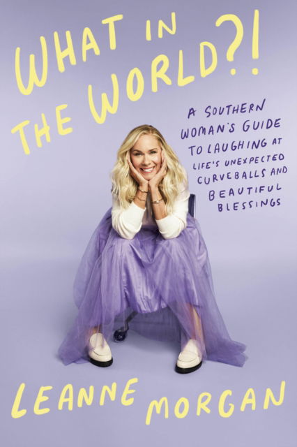 Leanne Morgan · What in the World?!: A Southern Woman's Guide to Laughing at Life's Unexpected Curveballs and Beautiful Blessings (Hardcover Book) (2024)