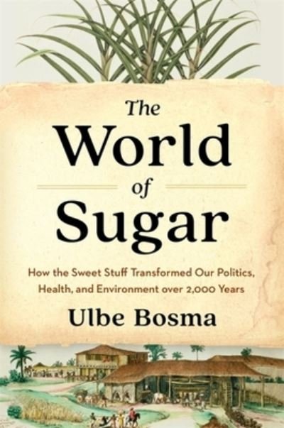 The World of Sugar: How the Sweet Stuff Transformed Our Politics, Health, and Environment over 2,000 Years - Ulbe Bosma - Livros - Harvard University Press - 9780674279391 - 9 de maio de 2023