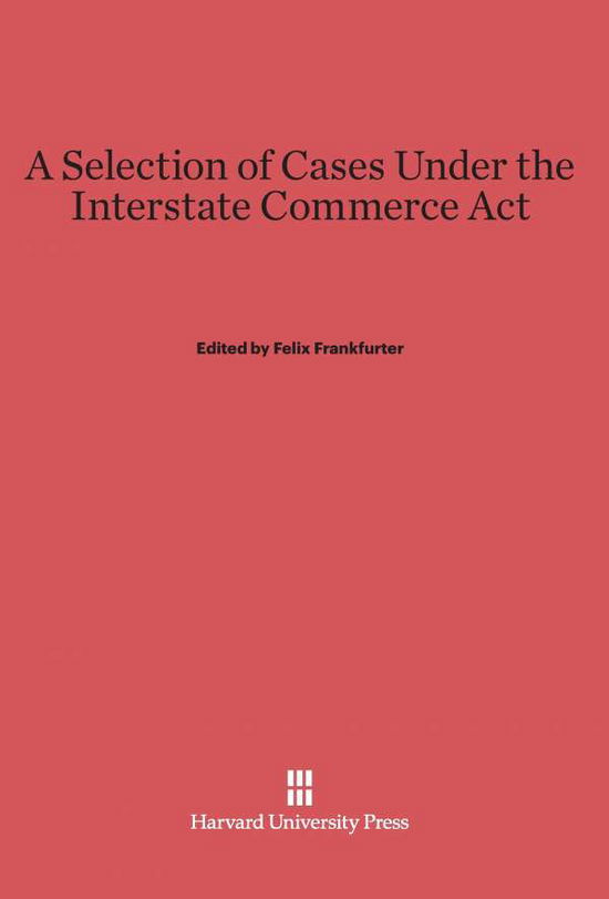 Cover for Felix Frankfurter · A Selection of Cases Under the Interstate Commerce Act (Hardcover Book) (1922)
