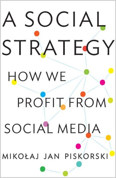 Cover for Mikolaj Jan Piskorski · A Social Strategy: How We Profit from Social Media (Hardcover Book) (2014)