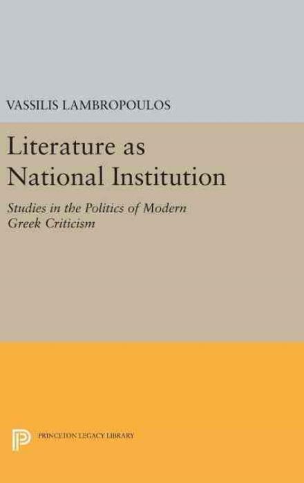 Cover for Vassilis Lambropoulos · Literature as National Institution: Studies in the Politics of Modern Greek Criticism - Princeton Legacy Library (Hardcover Book) (2016)