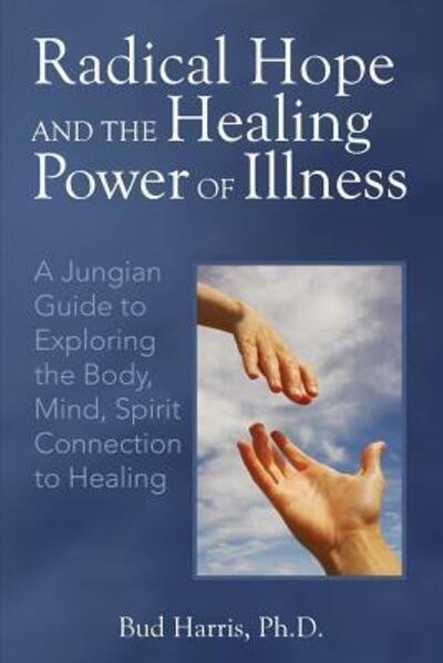 Cover for Bud Harris · Radical Hope and the Healing Power of Illness : A Jungian Guide to Exploring the Body, Mind, Spirit Connection to Healing (Paperback Bog) (2017)