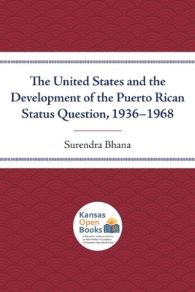 The United States and the Development of the Puerto Rican Status Question, 1936-1968 - Surendra Bhana - Books - University Press of Kansas - 9780700631391 - October 30, 2021