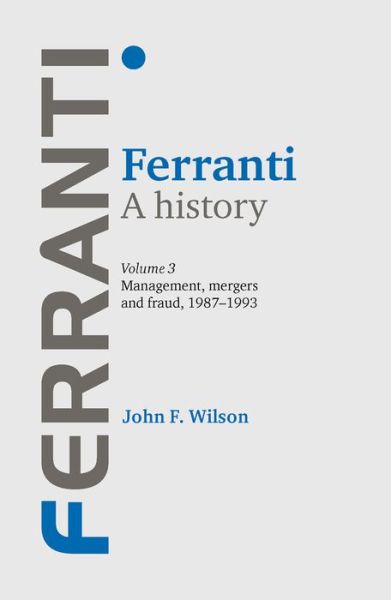 Cover for John F. Wilson · Ferranti. a History: Volume 3: Management, Mergers and Fraud 1987–1993 (Hardcover Book) (2013)
