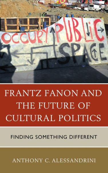 Cover for Anthony C. Alessandrini · Frantz Fanon and the Future of Cultural Politics: Finding Something Different (Paperback Book) (2016)