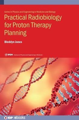 Cover for Jones, Bleddyn (The University of Oxford) · Practical Radiobiology for Proton Therapy Planning - IPEM-IOP Series in Physics and Engineering in Medicine and Biology (Hardcover Book) (2017)