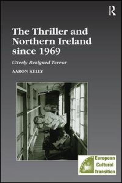 Cover for Aaron Kelly · The Thriller and Northern Ireland since 1969: Utterly Resigned Terror - Studies in European Cultural Transition (Hardcover Book) [New edition] (2005)