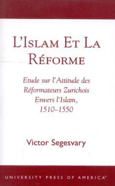 L'Islam et la RZforme: Etude sur l'Attitude des RZformateurs Zurichois Envers l'Islam, 1510-1550 - Victor Segesvary - Bøger - University Press of America - 9780761823391 - 30. september 2002