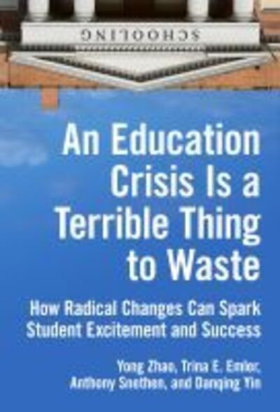 Cover for Yong Zhao · An Education Crisis Is a Terrible Thing to Waste: How Radical Changes Can Spark Student Excitement and Success (Paperback Book) (2019)